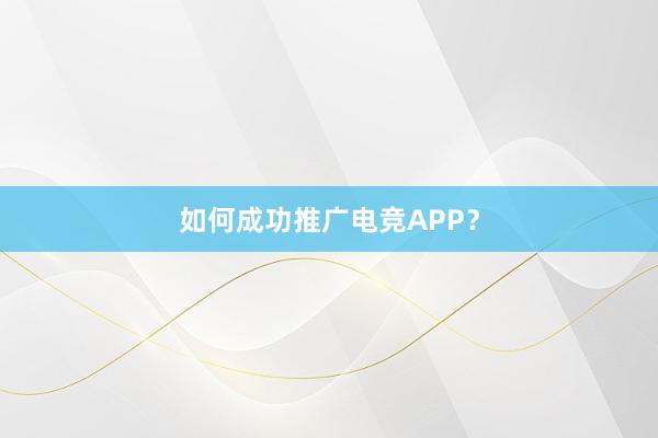 如何成功推广电竞APP？