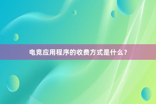 电竞应用程序的收费方式是什么？