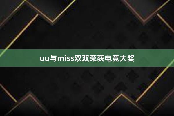 uu与miss双双荣获电竞大奖