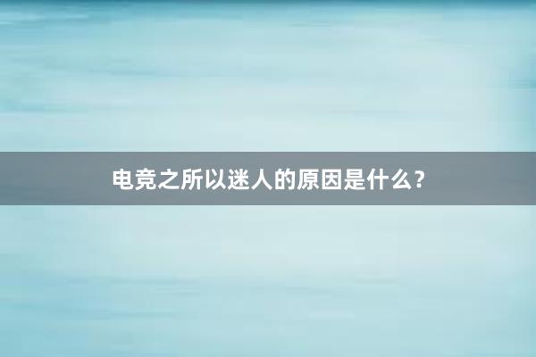 电竞之所以迷人的原因是什么？