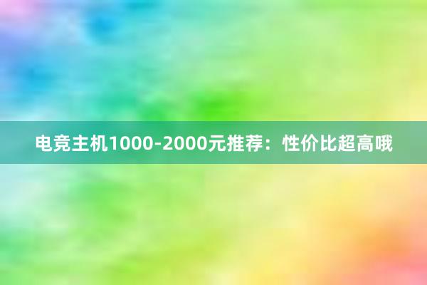 电竞主机1000-2000元推荐：性价比超高哦