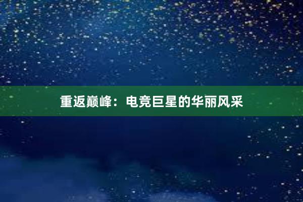 重返巅峰：电竞巨星的华丽风采