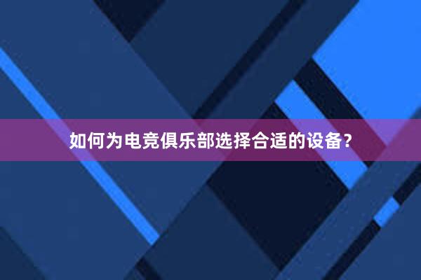 如何为电竞俱乐部选择合适的设备？