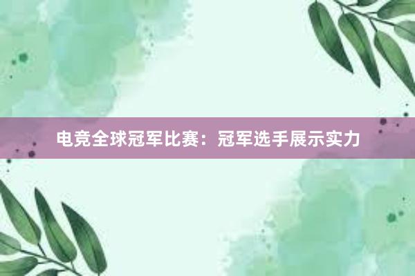 电竞全球冠军比赛：冠军选手展示实力