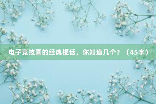 电子竞技圈的经典梗话，你知道几个？（45字）