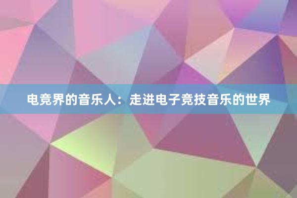 电竞界的音乐人：走进电子竞技音乐的世界