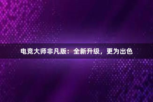 电竞大师非凡版：全新升级，更为出色