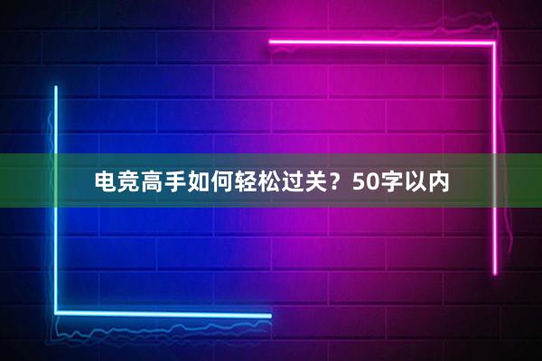 电竞高手如何轻松过关？50字以内