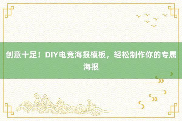 创意十足！DIY电竞海报模板，轻松制作你的专属海报