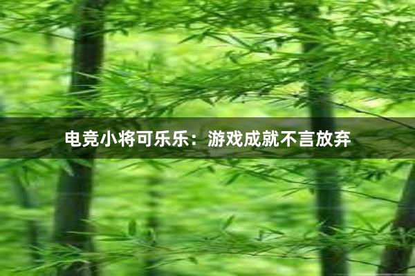 电竞小将可乐乐：游戏成就不言放弃