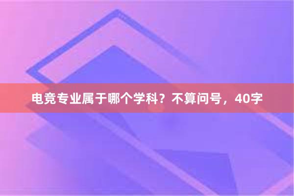 电竞专业属于哪个学科？不算问号，40字