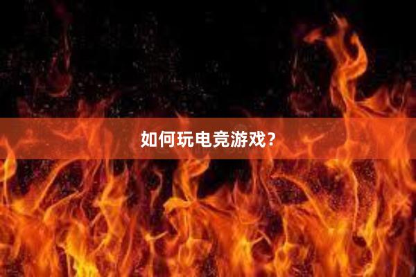 如何玩电竞游戏？