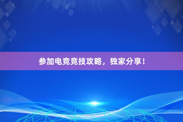 参加电竞竞技攻略，独家分享！