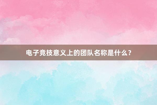 电子竞技意义上的团队名称是什么？