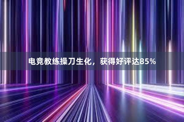 电竞教练操刀生化，获得好评达85%