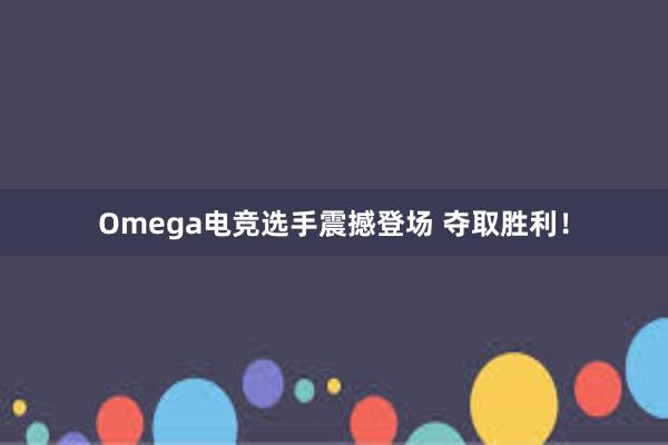 Omega电竞选手震撼登场 夺取胜利！