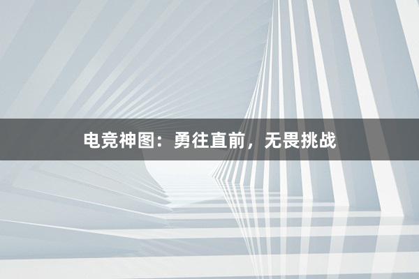 电竞神图：勇往直前，无畏挑战