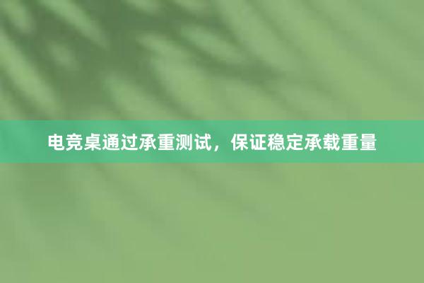 电竞桌通过承重测试，保证稳定承载重量