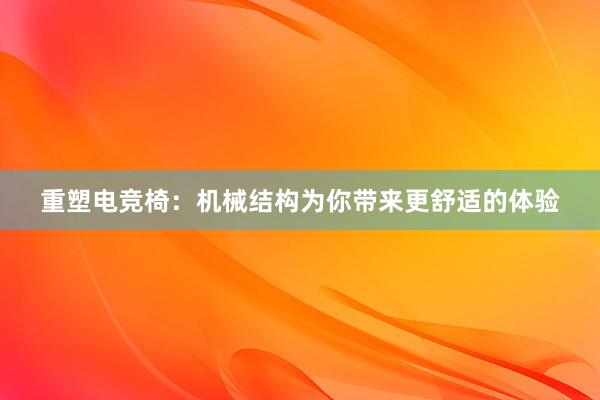 重塑电竞椅：机械结构为你带来更舒适的体验