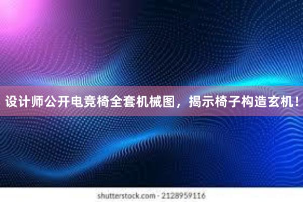 设计师公开电竞椅全套机械图，揭示椅子构造玄机！