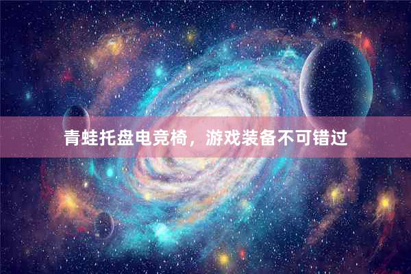 青蛙托盘电竞椅，游戏装备不可错过