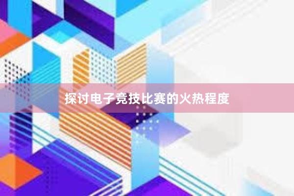 探讨电子竞技比赛的火热程度