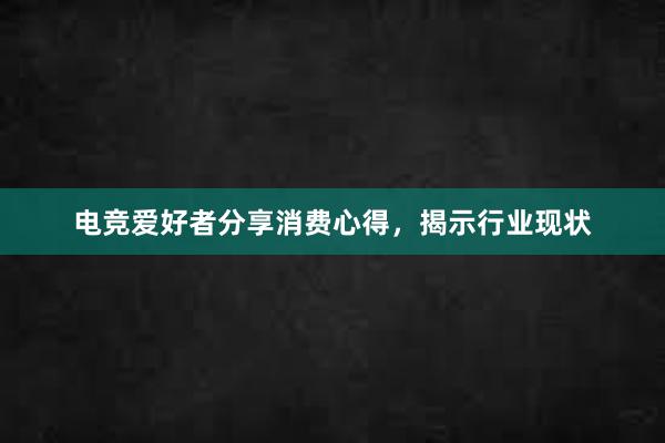 电竞爱好者分享消费心得，揭示行业现状