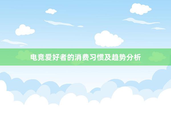 电竞爱好者的消费习惯及趋势分析