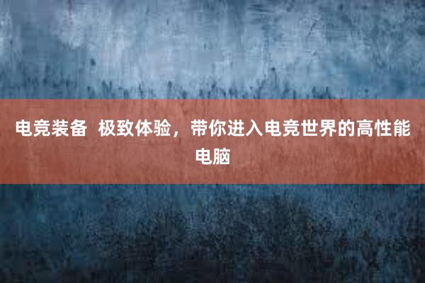 电竞装备  极致体验，带你进入电竞世界的高性能电脑