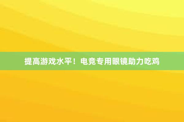 提高游戏水平！电竞专用眼镜助力吃鸡