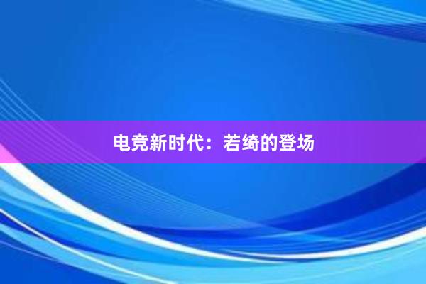 电竞新时代：若绮的登场