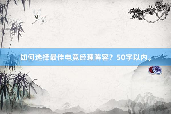 如何选择最佳电竞经理阵容？50字以内。