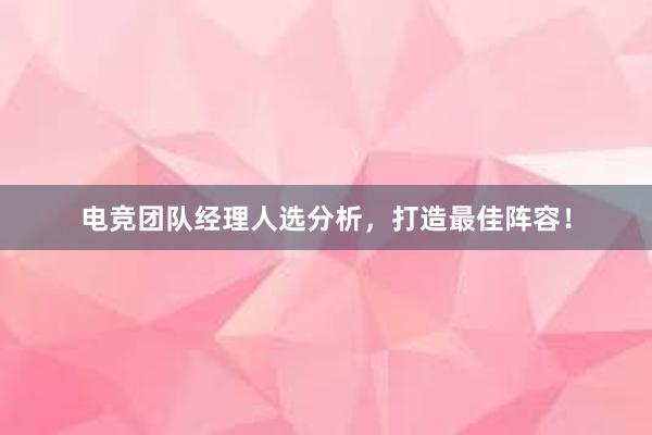 电竞团队经理人选分析，打造最佳阵容！