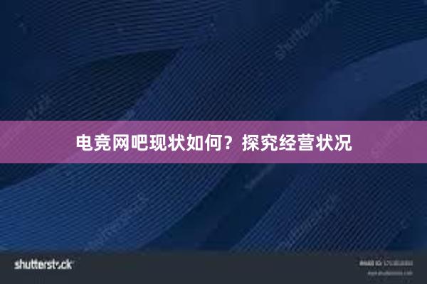 电竞网吧现状如何？探究经营状况