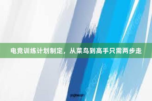 电竞训练计划制定，从菜鸟到高手只需两步走