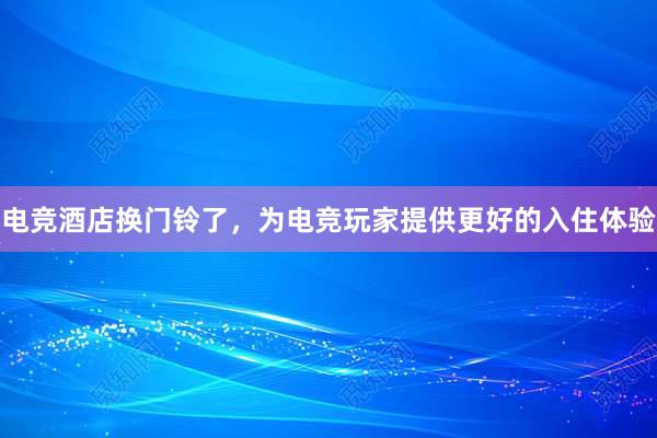 电竞酒店换门铃了，为电竞玩家提供更好的入住体验