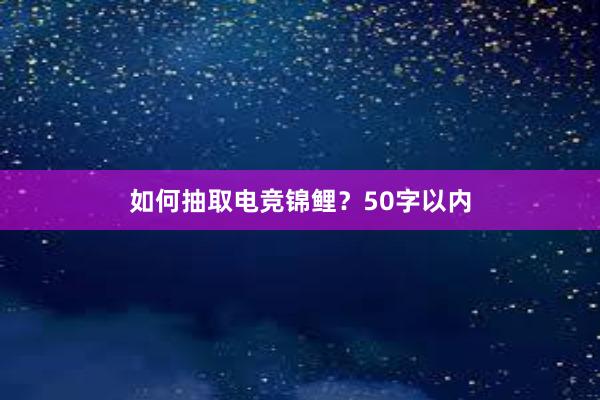 如何抽取电竞锦鲤？50字以内