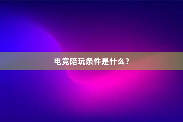 电竞陪玩条件是什么？