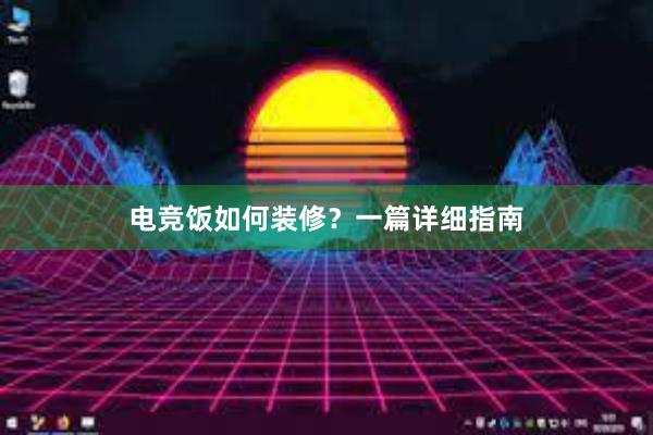 电竞饭如何装修？一篇详细指南