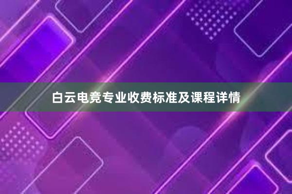 白云电竞专业收费标准及课程详情