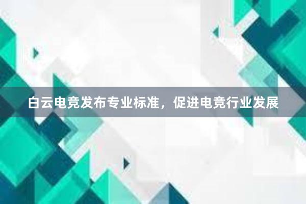 白云电竞发布专业标准，促进电竞行业发展