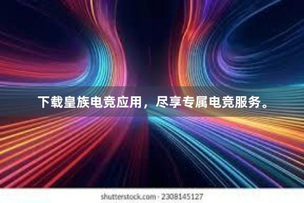 下载皇族电竞应用，尽享专属电竞服务。