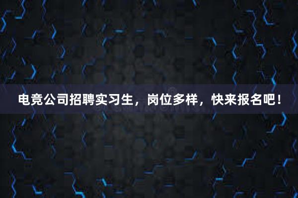 电竞公司招聘实习生，岗位多样，快来报名吧！