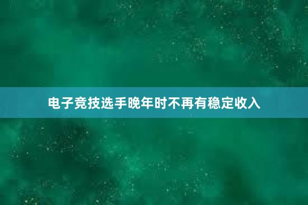 电子竞技选手晚年时不再有稳定收入