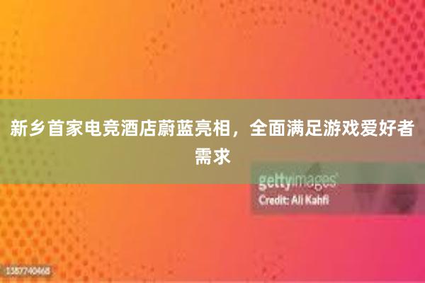 新乡首家电竞酒店蔚蓝亮相，全面满足游戏爱好者需求