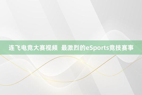 连飞电竞大赛视频  最激烈的eSports竞技赛事