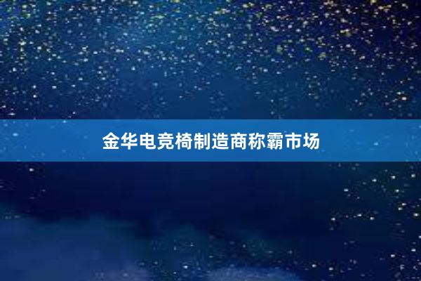 金华电竞椅制造商称霸市场