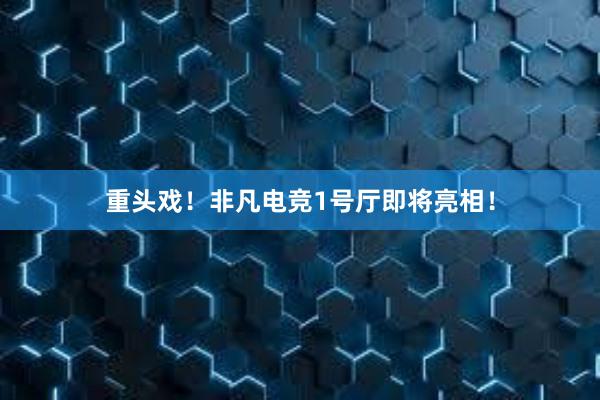 重头戏！非凡电竞1号厅即将亮相！