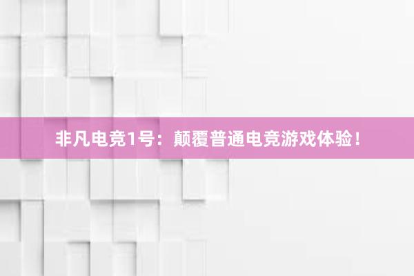 非凡电竞1号：颠覆普通电竞游戏体验！